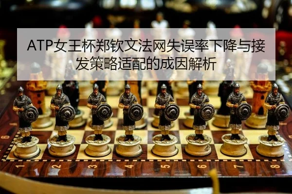 ATP女王杯郑钦文法网失误率下降与接发策略适配的成因解析