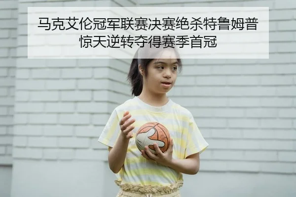 马克艾伦冠军联赛决赛绝杀特鲁姆普 惊天逆转夺得赛季首冠